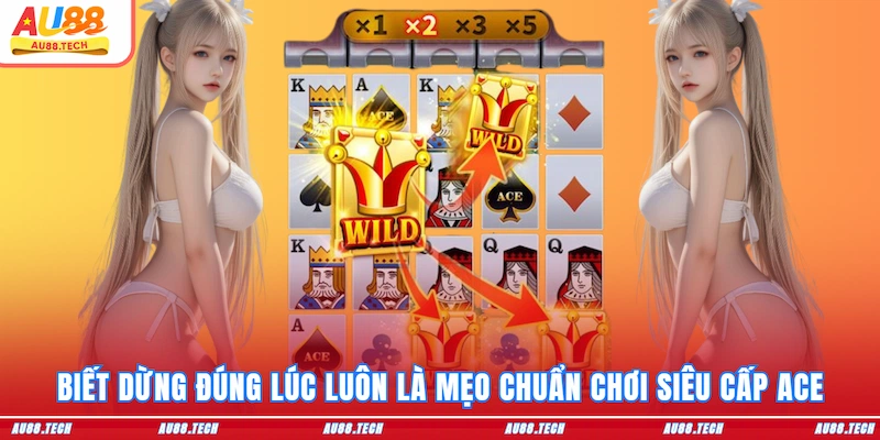 Biết dừng đúng lúc luôn là mẹo chuẩn chơi Siêu cấp Ace